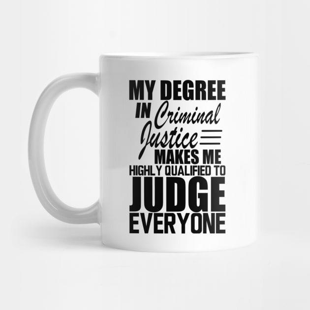 Criminal Justice - My degree in criminal justice makes me highly qualified to judge everyone by KC Happy Shop